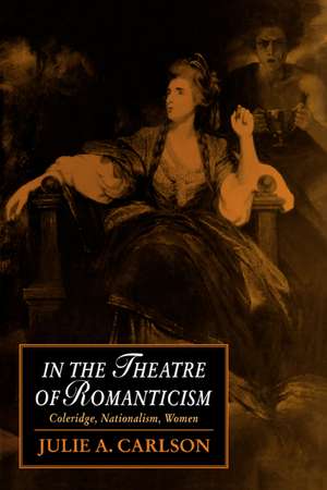 In the Theatre of Romanticism: Coleridge, Nationalism, Women de Julie A. Carlson