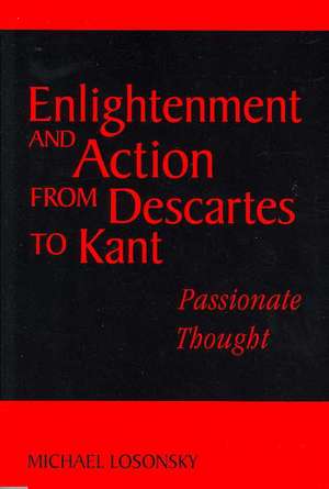 Enlightenment and Action from Descartes to Kant: Passionate Thought de Michael Losonsky