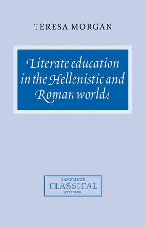 Literate Education in the Hellenistic and Roman Worlds de Teresa Morgan