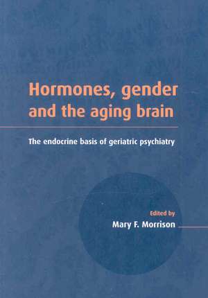 Hormones, Gender and the Aging Brain: The Endocrine Basis of Geriatric Psychiatry de Mary F. Morrison