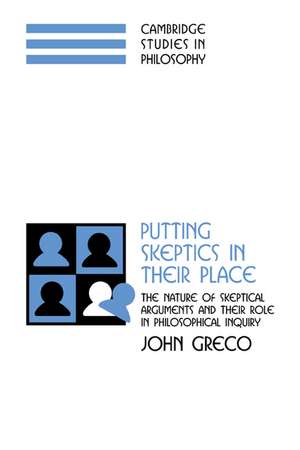 Putting Skeptics in their Place: The Nature of Skeptical Arguments and their Role in Philosophical Inquiry de John Greco