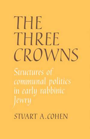 The Three Crowns: Structures of Communal Politics in Early Rabbinic Jewry de Stuart A. Cohen