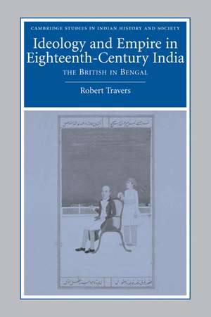 Ideology and Empire in Eighteenth-Century India: The British in Bengal de Robert Travers