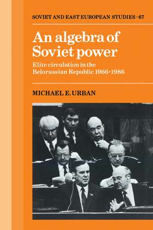 An Algebra of Soviet Power: Elite Circulation in the Belorussian Republic 1966–86 de Michael E. Urban