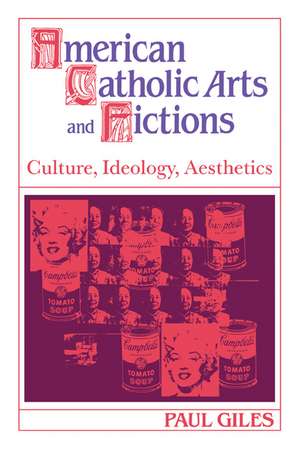 American Catholic Arts and Fictions: Culture, Ideology, Aesthetics de Paul Giles