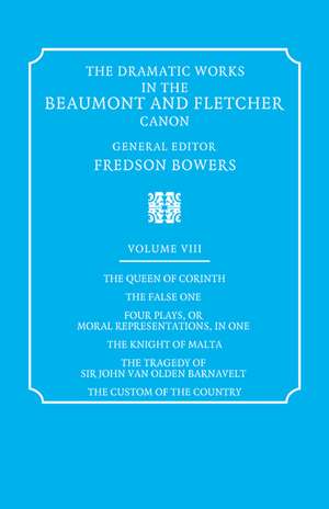 The Dramatic Works in the Beaumont and Fletcher Canon: Volume 8, The Queen of Corinth, The False One, Four Plays, or Moral Representations, in One, The Knight of Malta, The Tragedy of Sir John Van Olden Barnavelt, The Custom of the Country de Francis Beaumont