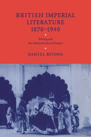 British Imperial Literature, 1870–1940: Writing and the Administration of Empire de Daniel Bivona