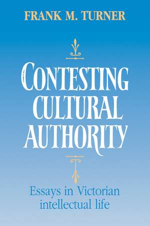 Contesting Cultural Authority: Essays in Victorian Intellectual Life de Frank M. Turner