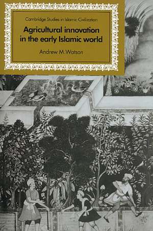 Agricultural Innovation in the Early Islamic World: The Diffusion of Crops and Farming Techniques, 700–1100 de Andrew M. Watson