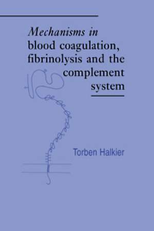 Mechanisms in Blood Coagulation, Fibrinolysis and the Complement System de Torben Halkier