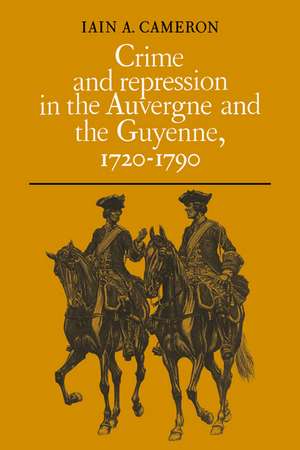 Crime and Repression in the Auvergne and the Guyenne, 1720-1790 de Iain A. Cameron