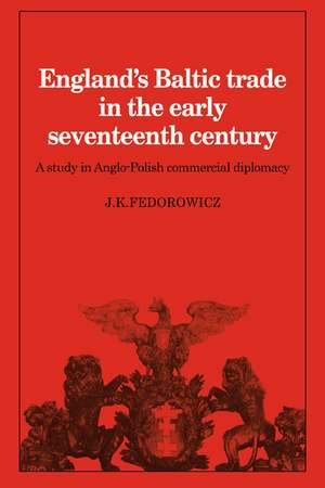 England's Baltic Trade in the Early Seventeenth Century: A Study in Anglo-Polish Commercial Diplomacy de J. K. Fedorowicz