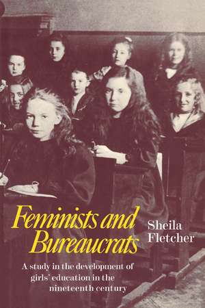 Feminists and Bureaucrats: A Study in the Development of Girls' Education in the Nineteenth Century de Sheila Fletcher