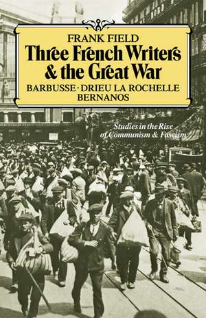 Three French Writers and the Great War: Studies in the Rise of Communism and Fascism de Frank Field