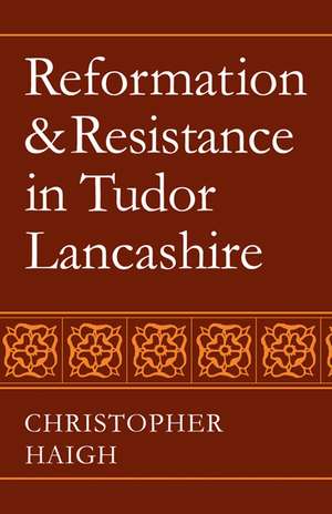 Reformation and Resistance in Tudor Lancashire de Christopher Haigh