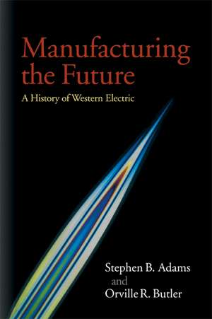 Manufacturing the Future: A History of Western Electric de Stephen B. Adams