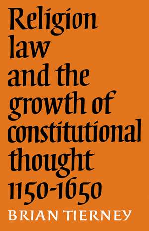 Religion, Law and the Growth of Constitutional Thought, 1150-1650 de Brian Tierney