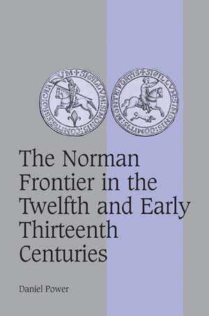 The Norman Frontier in the Twelfth and Early Thirteenth Centuries de Daniel Power