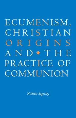 Ecumenism, Christian Origins and the Practice of Communion de Nicholas Sagovsky