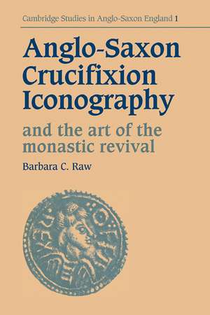 Anglo-Saxon Crucifixion Iconography and the Art of the Monastic Revival de Barbara Catherine Raw