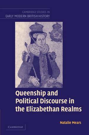 Queenship and Political Discourse in the Elizabethan Realms de Natalie Mears