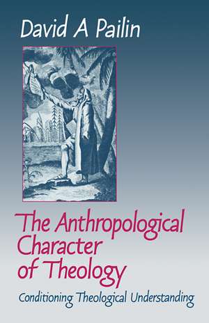 The Anthropological Character of Theology: Conditioning Theological Understanding de David A. Pailin