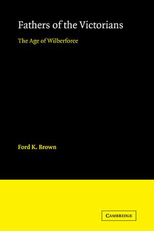 Fathers of the Victorians: The Age of Wilberforce de Ford K. Brown