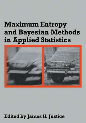 Maximum Entropy and Bayesian Methods in Applied Statistics: Proceedings of the Fourth Maximum Entropy Workshop University of Calgary, 1984 de James H. Justice