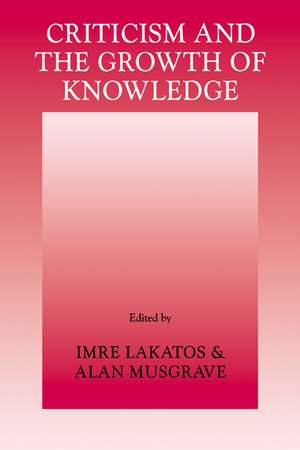 Criticism and the Growth of Knowledge: Volume 4: Proceedings of the International Colloquium in the Philosophy of Science, London, 1965 de Imre Lakatos