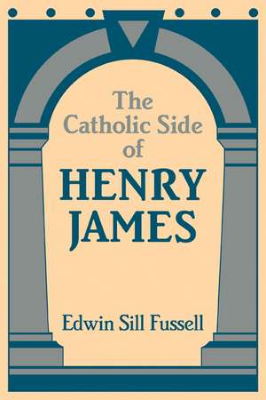 The Catholic Side of Henry James de Edwin Sill Fussell