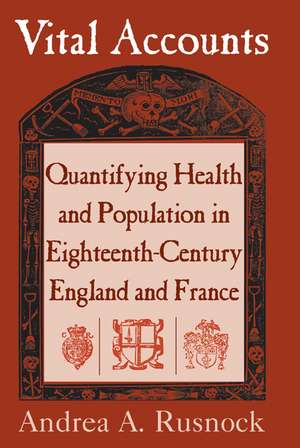 Vital Accounts: Quantifying Health and Population in Eighteenth-Century England and France de Andrea A. Rusnock