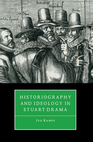 Historiography and Ideology in Stuart Drama de Ivo Kamps