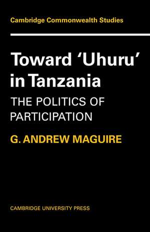 Toward 'Uhuru' in Tanzania: The Politics of Participation de G. Andrew Maguire