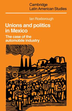 Unions and Politics in Mexico: The Case of the Automobile Industry de Ian Roxborough