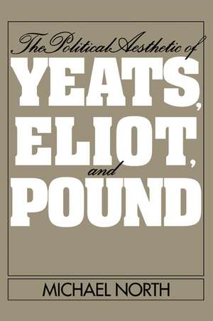 The Political Aesthetic of Yeats, Eliot, and Pound de Michael North