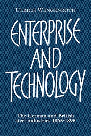 Enterprise and Technology: The German and British Steel Industries, 1897–1914 de Ulrich Wengenroth