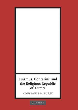 Erasmus, Contarini, and the Religious Republic of Letters de Constance M. Furey