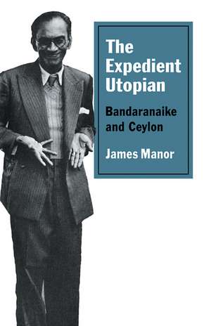 The Expedient Utopian: Bandaranaike and Ceylon de James Manor