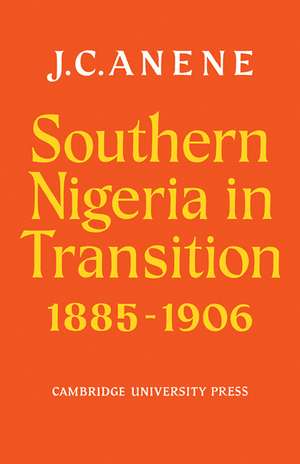 Southern Nigeria in Transition 1885–1906: Theory and Practice in a Colonial Protectorate de J. C. Anene