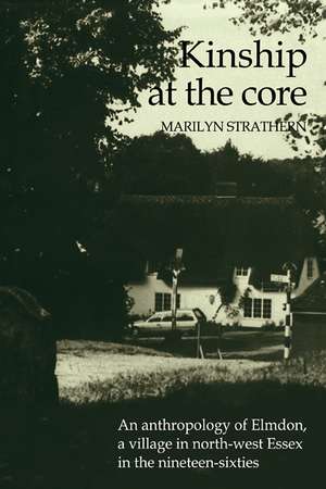 Kinship at the Core: An Anthropology of Elmdon, a Village in North-west Essex in the Nineteen-Sixties de Marilyn Strathern