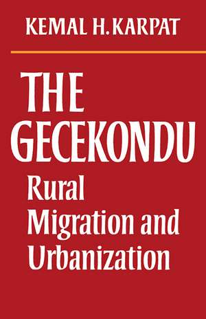 The Gecekondu: Rural Migration and Urbanization de Kemal H. Karpat