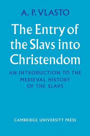 The Entry of the Slavs into Christendom: An Introduction to the Medieval History of the Slavs de A. P. Vlasto