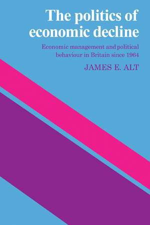 The Politics of Economic Decline: Economic Management and Political Behaviour in Britian since 1964 de James E. Alt