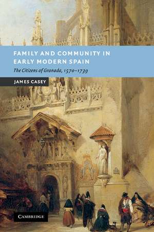 Family and Community in Early Modern Spain: The Citizens of Granada, 1570–1739 de James Casey