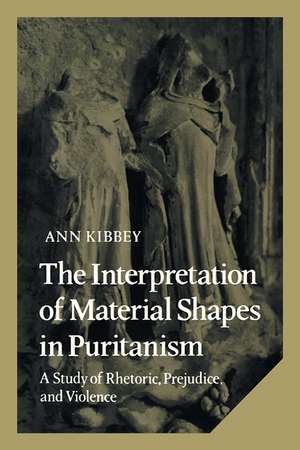 The Interpretation of Material Shapes in Puritanism: A Study of Rhetoric, Prejudice, and Violence de Ann Kibbey