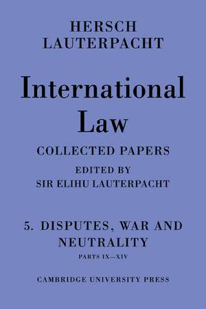 International Law: Volume 5 , Disputes, War and Neutrality, Parts IX-XIV: Being the Collected Papers of Hersch Lauterpacht de Hersch Lauterpacht