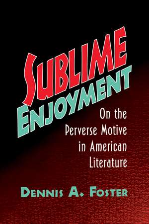 Sublime Enjoyment: On the Perverse Motive in American Literature de Dennis A. Foster