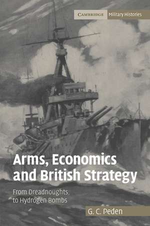 Arms, Economics and British Strategy: From Dreadnoughts to Hydrogen Bombs de G. C. Peden