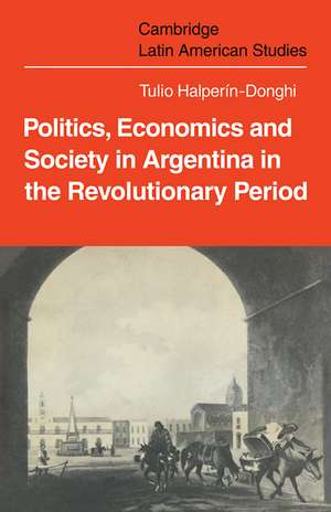 Politics Economics and Society in Argentina in the Revolutionary Period de Tulio Halperìn-Donghi