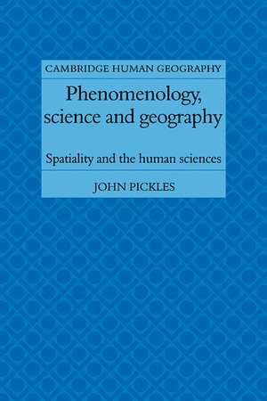 Phenomenology, Science and Geography: Spatiality and the Human Sciences de John Pickles